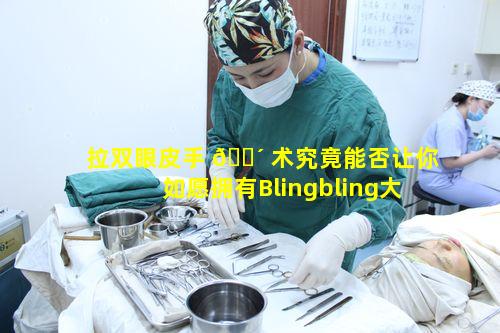 拉双眼皮手 🐴 术究竟能否让你如愿拥有Blingbling大 🐛 眼睛